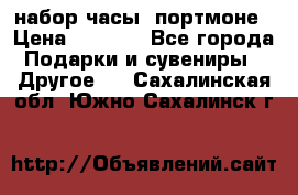 набор часы  портмоне › Цена ­ 2 990 - Все города Подарки и сувениры » Другое   . Сахалинская обл.,Южно-Сахалинск г.